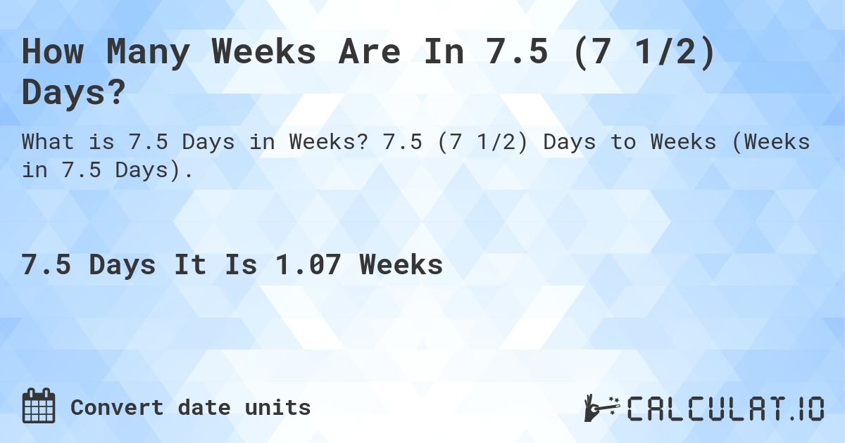How Many Weeks Are In 7.5 (7 1/2) Days?. 7.5 (7 1/2) Days to Weeks (Weeks in 7.5 Days).