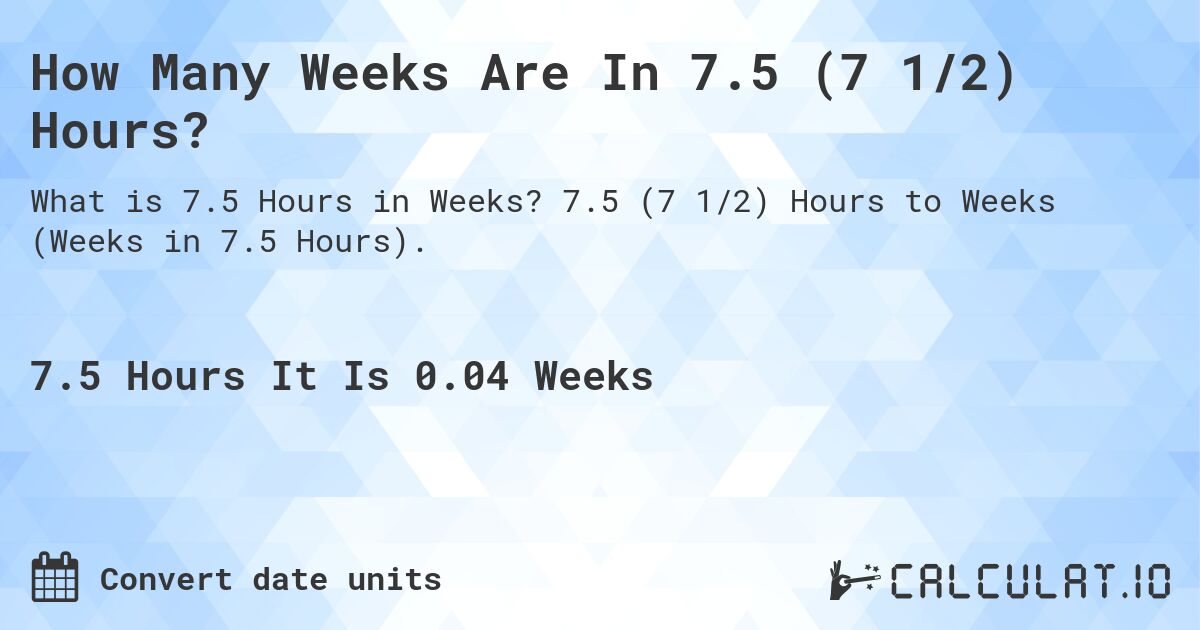 How Many Weeks Are In 7.5 (7 1/2) Hours?. 7.5 (7 1/2) Hours to Weeks (Weeks in 7.5 Hours).