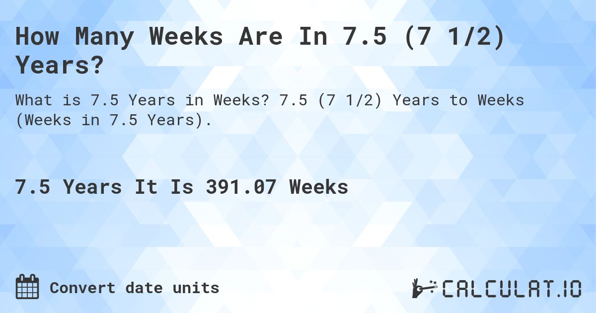 How Many Weeks Are In 7.5 (7 1/2) Years?. 7.5 (7 1/2) Years to Weeks (Weeks in 7.5 Years).