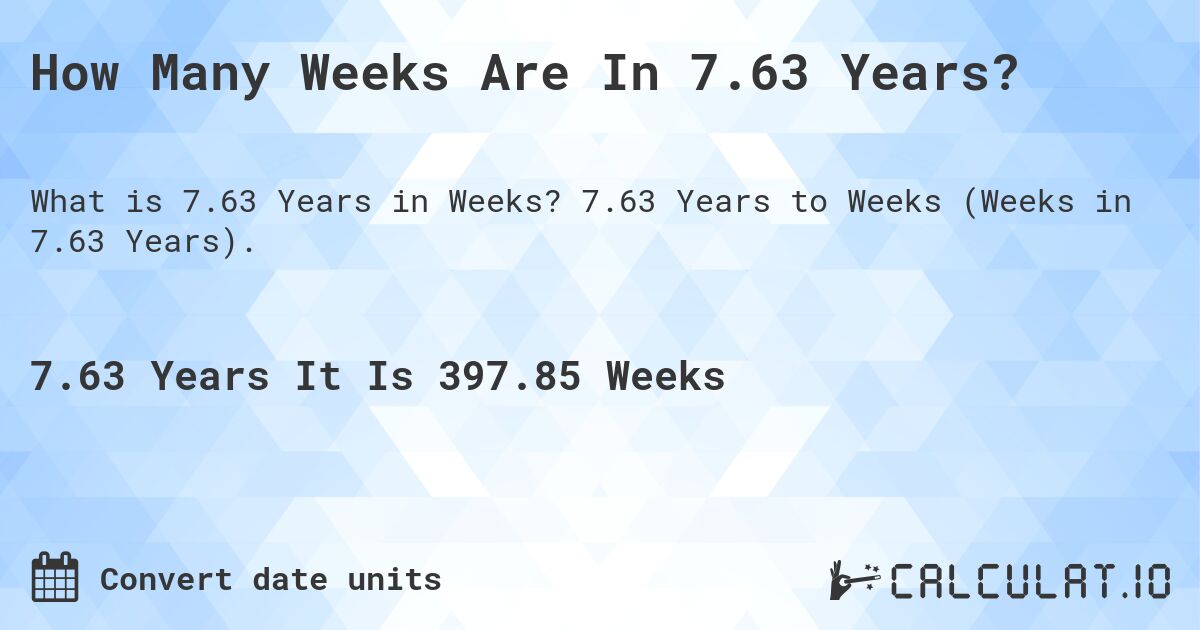 How Many Weeks Are In 7.63 Years?. 7.63 Years to Weeks (Weeks in 7.63 Years).