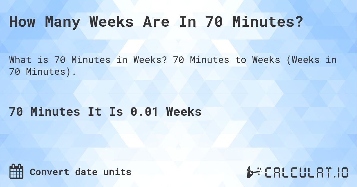 How Many Weeks Are In 70 Minutes?. 70 Minutes to Weeks (Weeks in 70 Minutes).