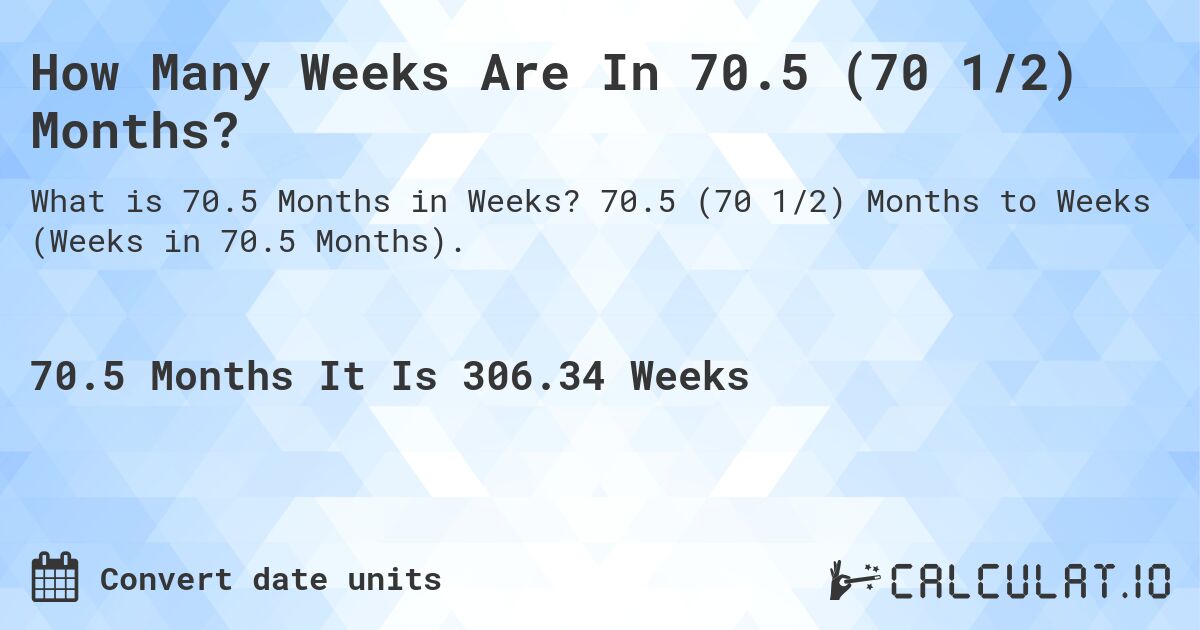How Many Weeks Are In 70.5 (70 1/2) Months?. 70.5 (70 1/2) Months to Weeks (Weeks in 70.5 Months).