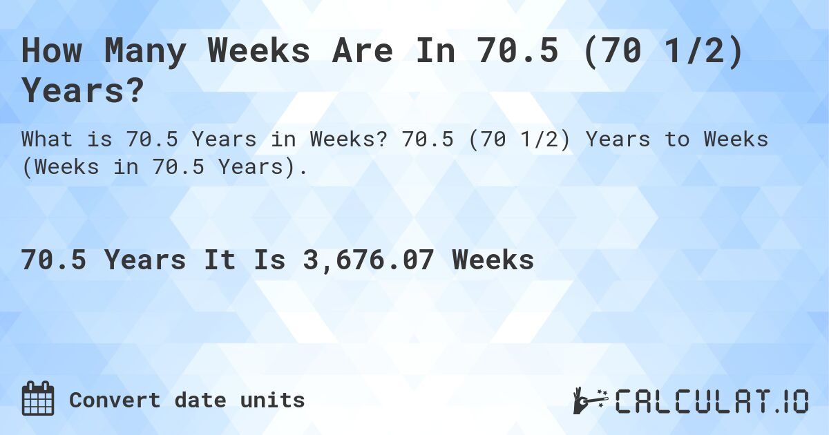 How Many Weeks Are In 70.5 (70 1/2) Years?. 70.5 (70 1/2) Years to Weeks (Weeks in 70.5 Years).