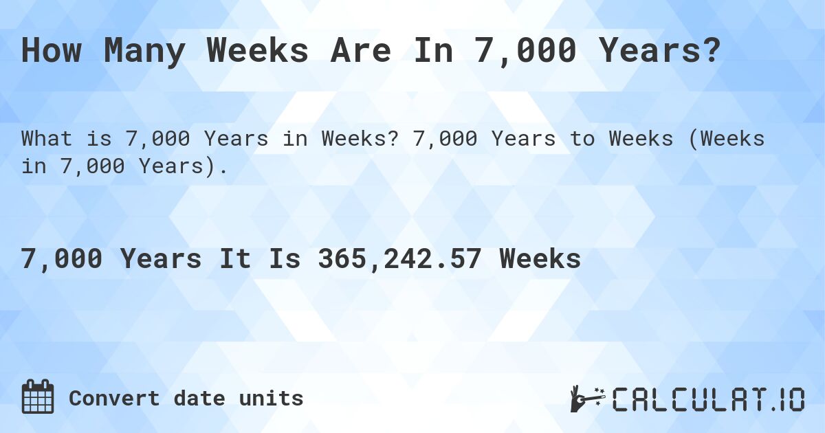 How Many Weeks Are In 7,000 Years?. 7,000 Years to Weeks (Weeks in 7,000 Years).