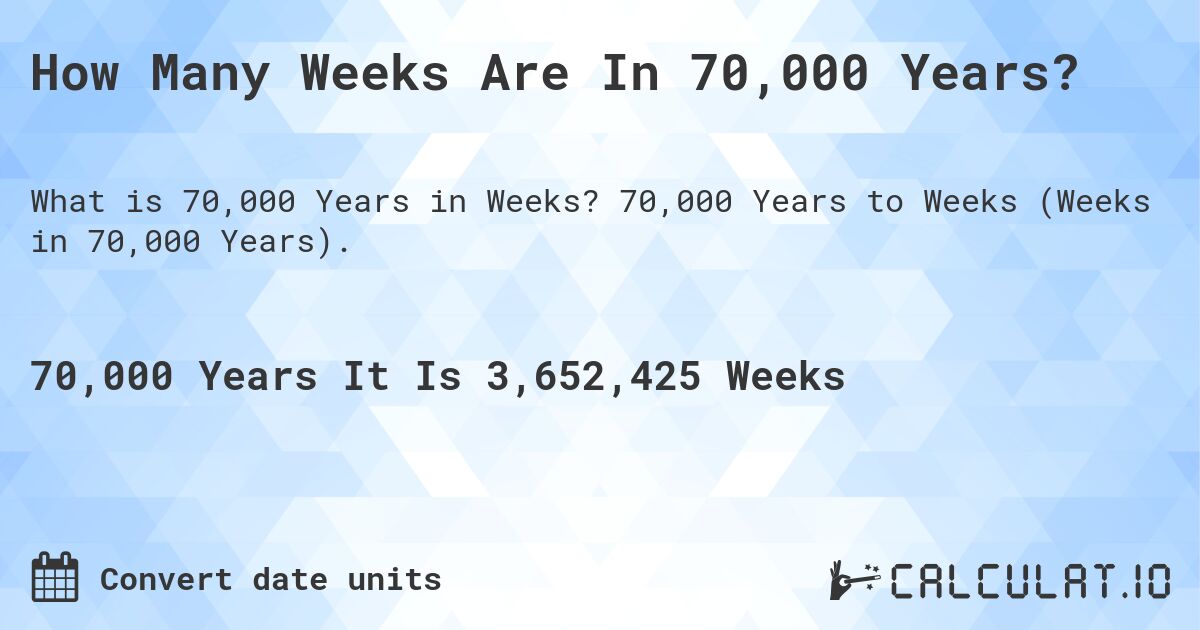How Many Weeks Are In 70,000 Years?. 70,000 Years to Weeks (Weeks in 70,000 Years).