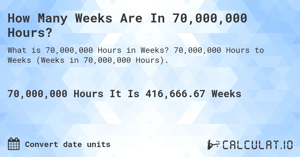 How Many Weeks Are In 70,000,000 Hours?. 70,000,000 Hours to Weeks (Weeks in 70,000,000 Hours).