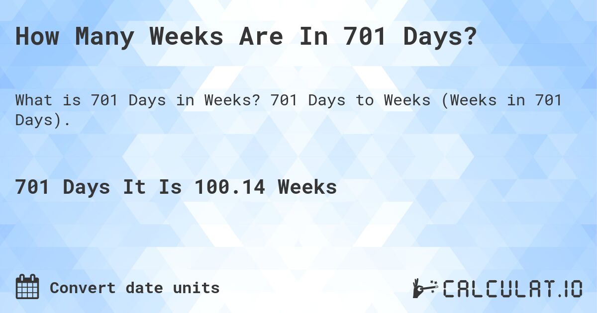 How Many Weeks Are In 701 Days?. 701 Days to Weeks (Weeks in 701 Days).