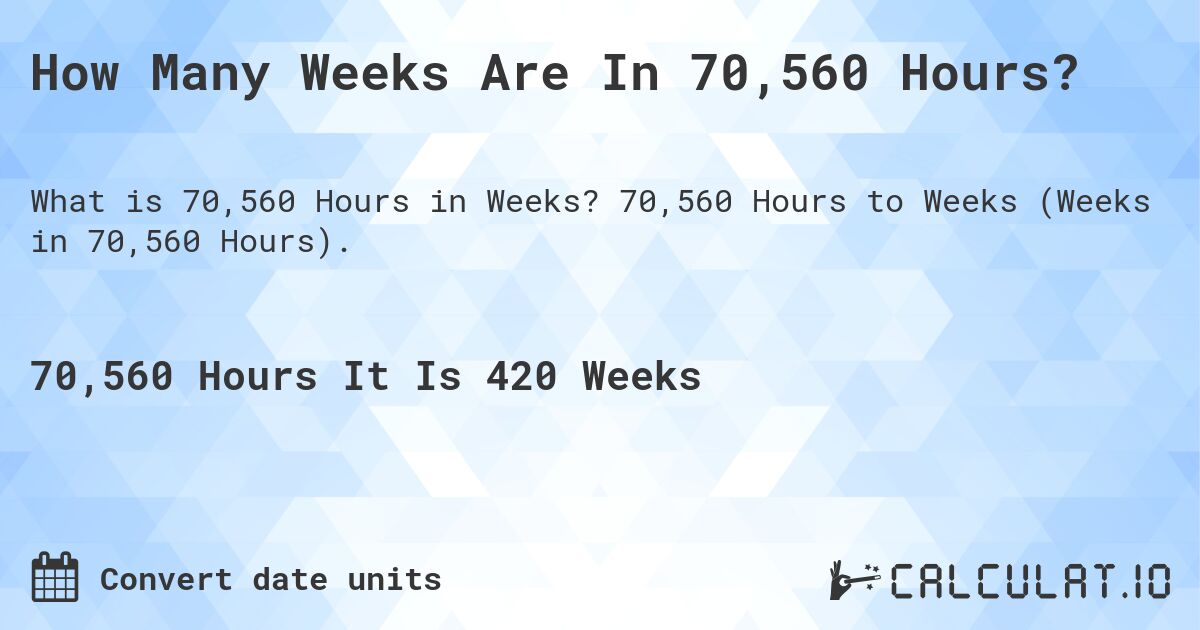How Many Weeks Are In 70,560 Hours?. 70,560 Hours to Weeks (Weeks in 70,560 Hours).