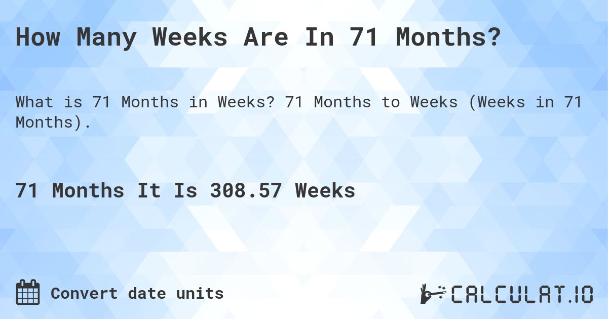 How Many Weeks Are In 71 Months?. 71 Months to Weeks (Weeks in 71 Months).