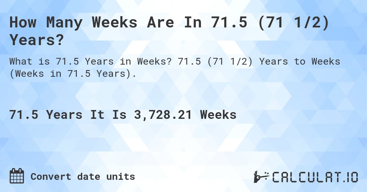 How Many Weeks Are In 71.5 (71 1/2) Years?. 71.5 (71 1/2) Years to Weeks (Weeks in 71.5 Years).