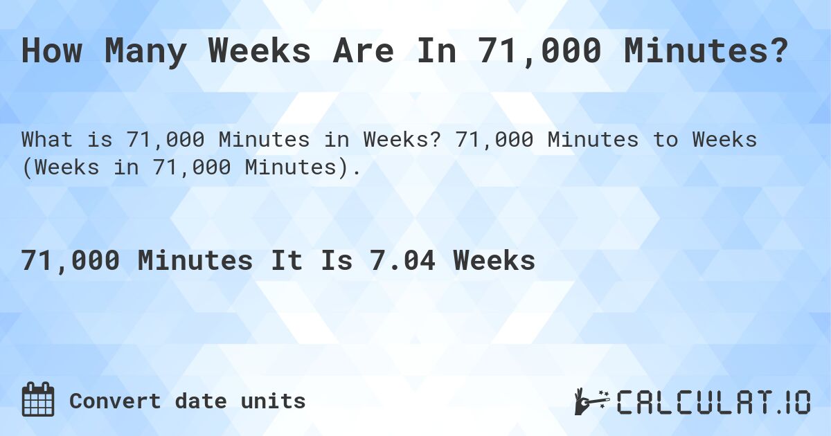 How Many Weeks Are In 71,000 Minutes?. 71,000 Minutes to Weeks (Weeks in 71,000 Minutes).