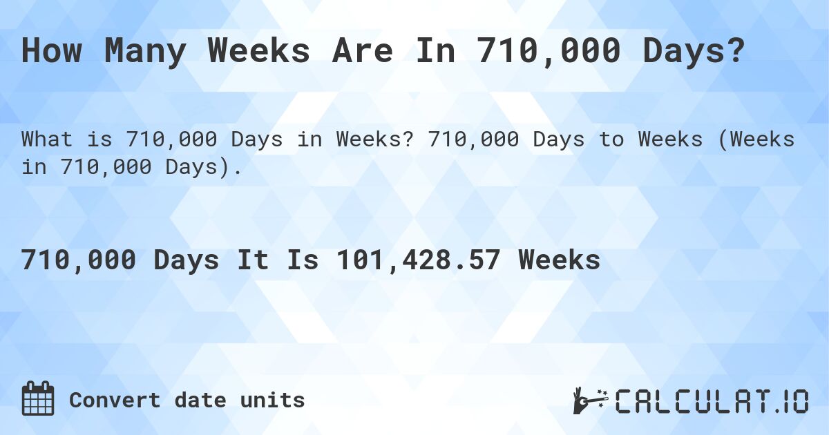 How Many Weeks Are In 710,000 Days?. 710,000 Days to Weeks (Weeks in 710,000 Days).