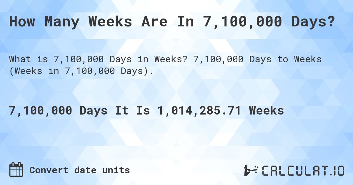 How Many Weeks Are In 7,100,000 Days?. 7,100,000 Days to Weeks (Weeks in 7,100,000 Days).