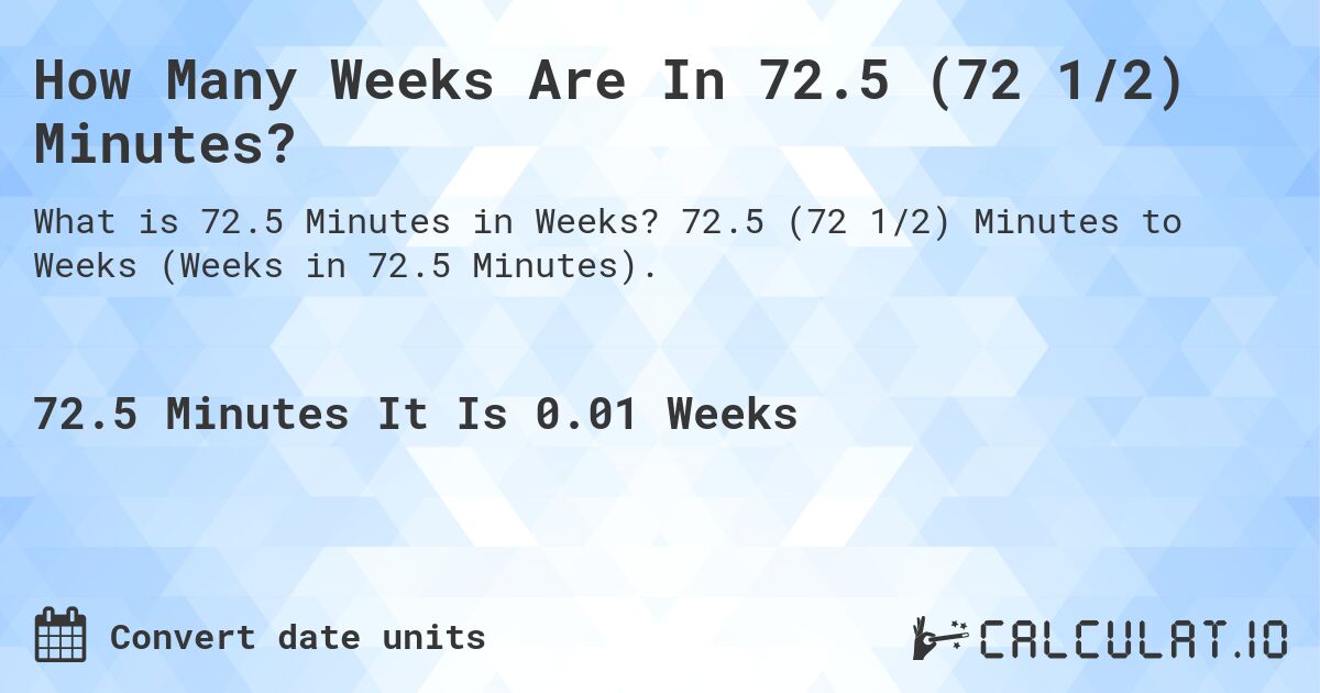 How Many Weeks Are In 72.5 (72 1/2) Minutes?. 72.5 (72 1/2) Minutes to Weeks (Weeks in 72.5 Minutes).