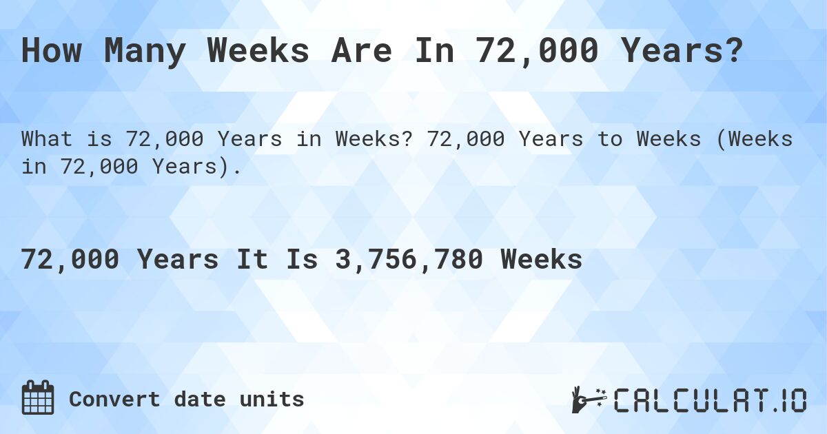 How Many Weeks Are In 72,000 Years?. 72,000 Years to Weeks (Weeks in 72,000 Years).