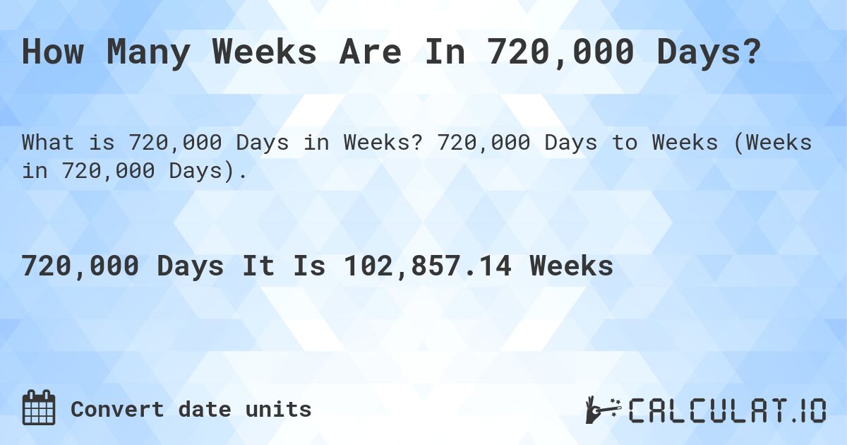 How Many Weeks Are In 720,000 Days?. 720,000 Days to Weeks (Weeks in 720,000 Days).