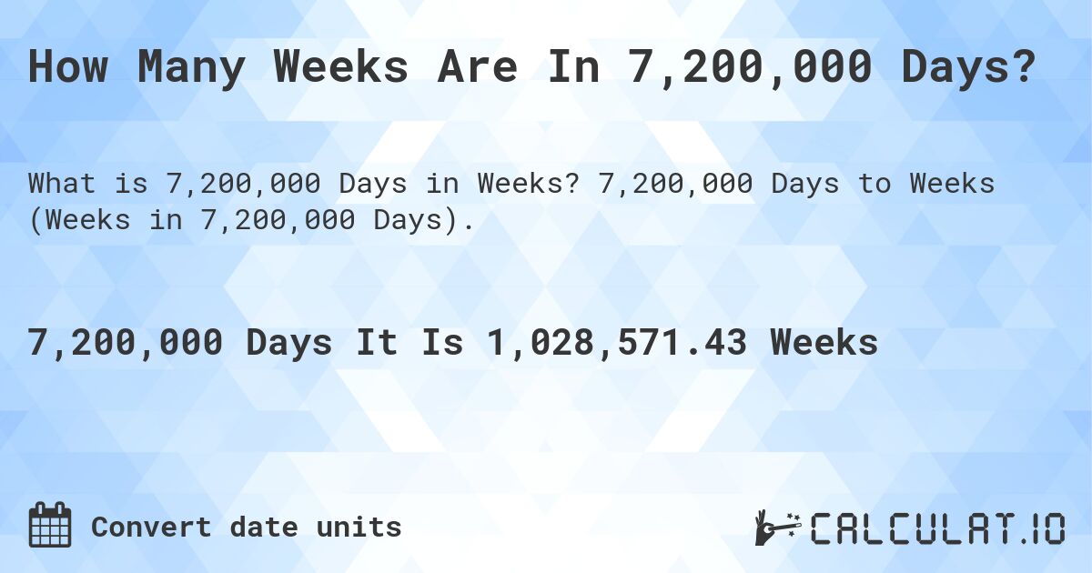 How Many Weeks Are In 7,200,000 Days?. 7,200,000 Days to Weeks (Weeks in 7,200,000 Days).