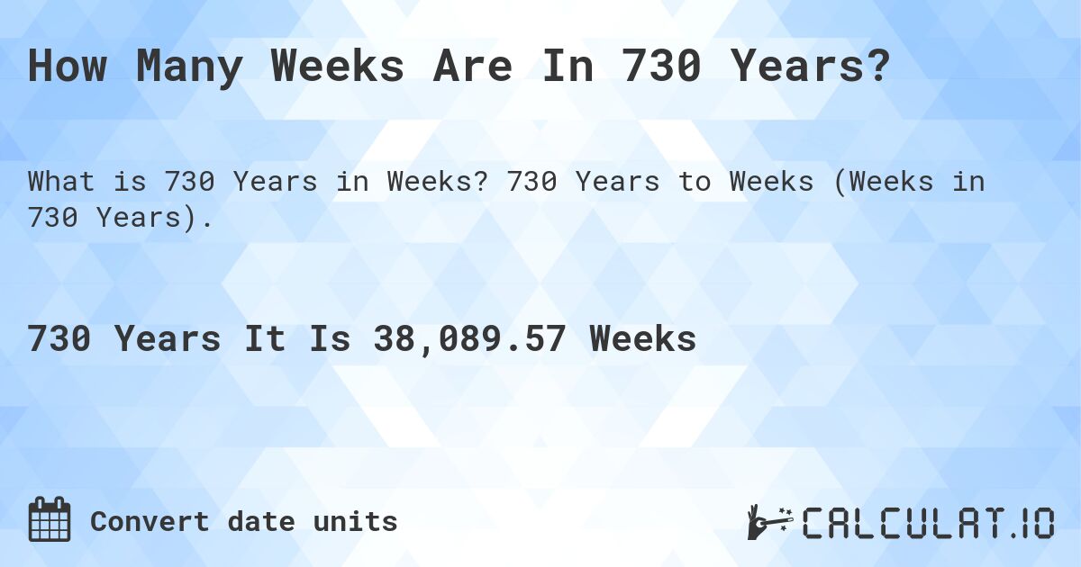 How Many Weeks Are In 730 Years?. 730 Years to Weeks (Weeks in 730 Years).