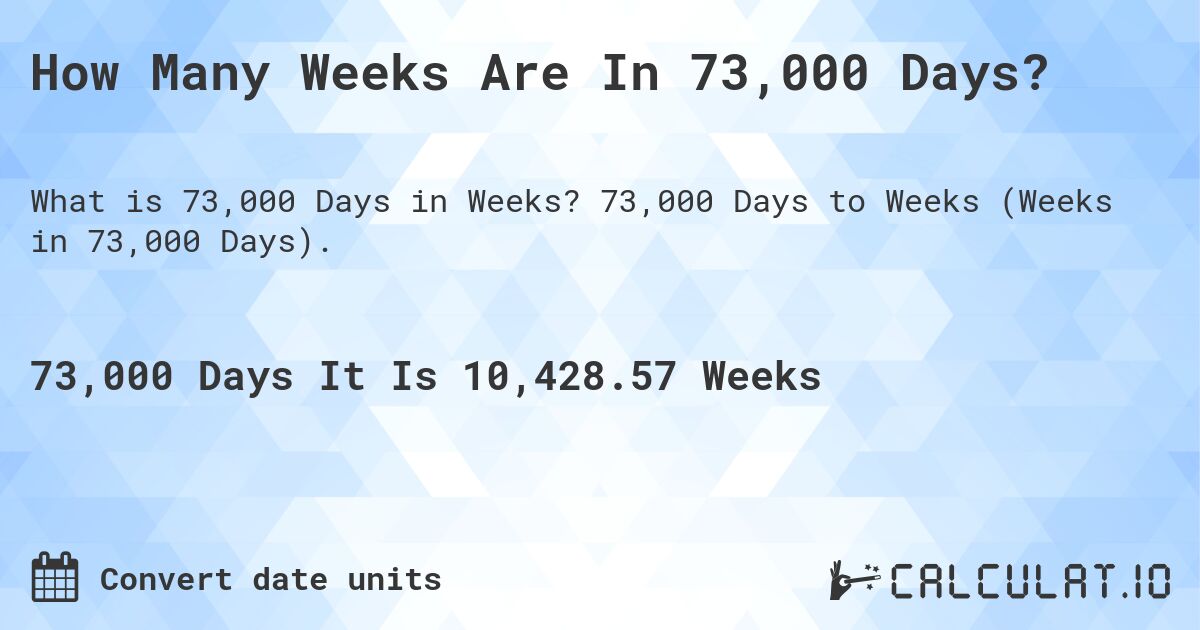 How Many Weeks Are In 73,000 Days?. 73,000 Days to Weeks (Weeks in 73,000 Days).