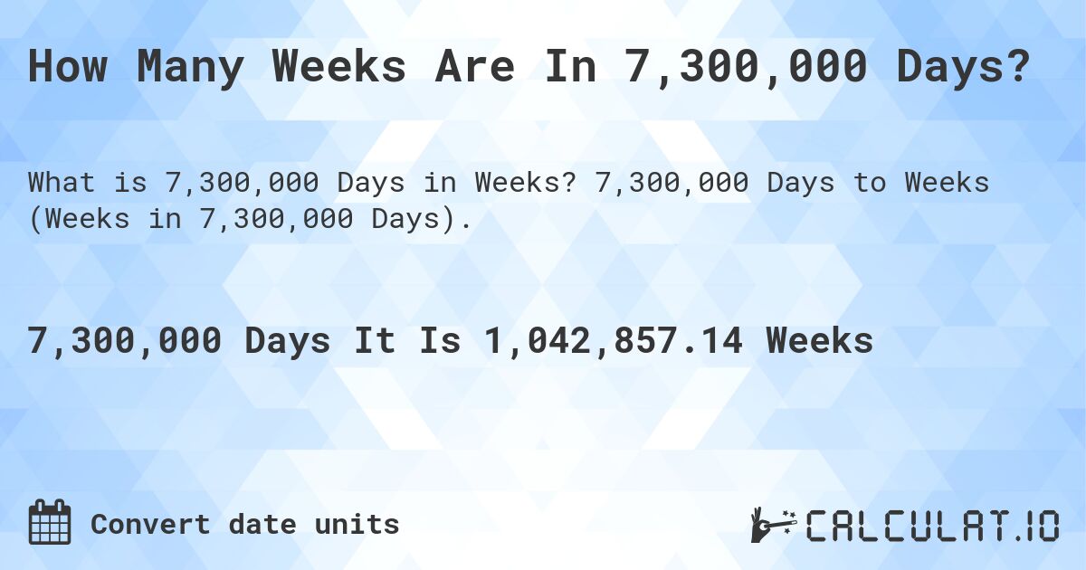 How Many Weeks Are In 7,300,000 Days?. 7,300,000 Days to Weeks (Weeks in 7,300,000 Days).