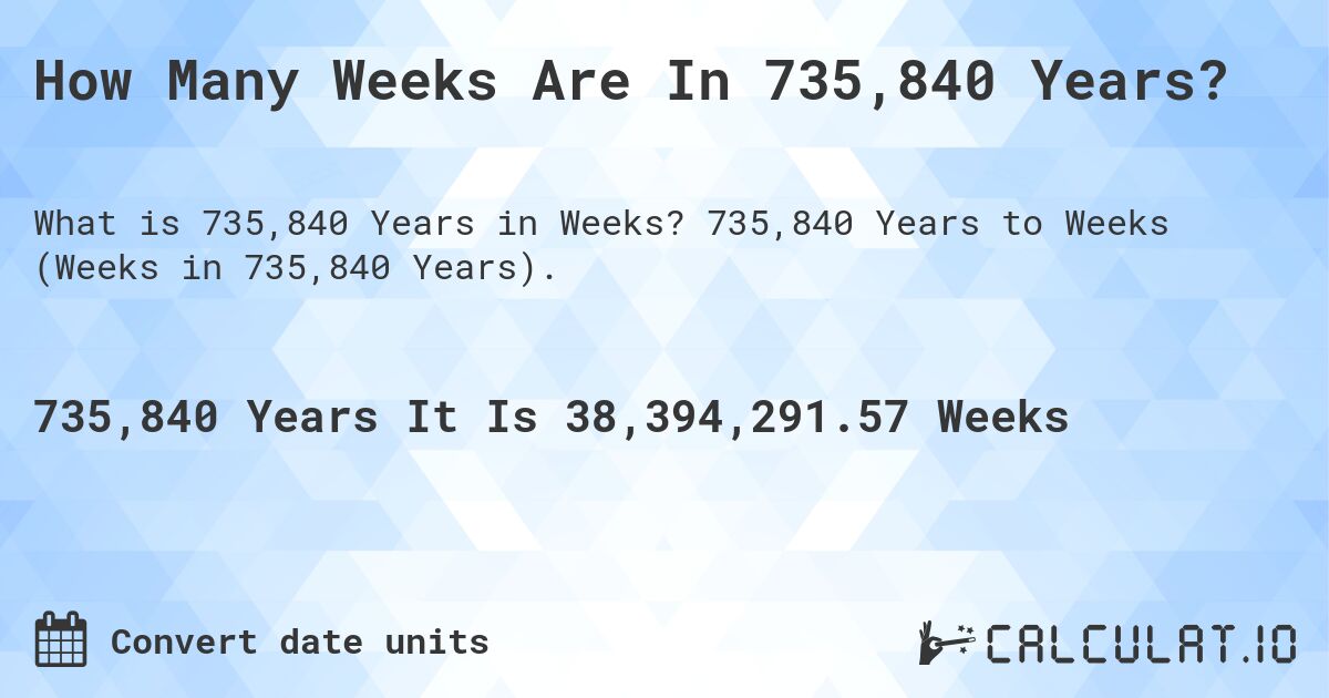How Many Weeks Are In 735,840 Years?. 735,840 Years to Weeks (Weeks in 735,840 Years).