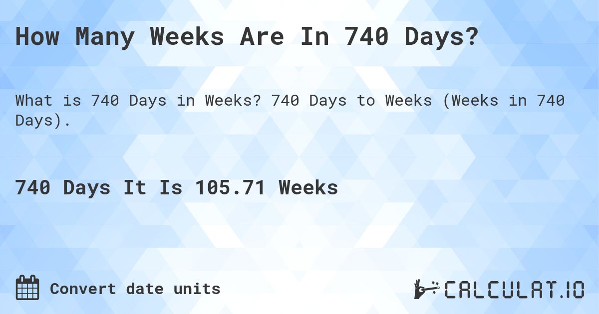 How Many Weeks Are In 740 Days?. 740 Days to Weeks (Weeks in 740 Days).