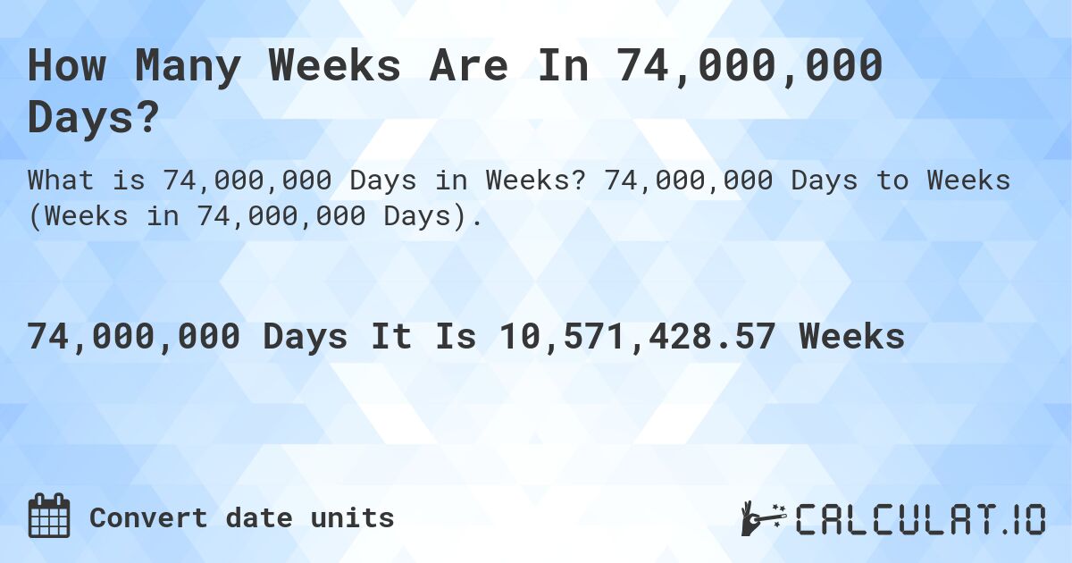 How Many Weeks Are In 74,000,000 Days?. 74,000,000 Days to Weeks (Weeks in 74,000,000 Days).