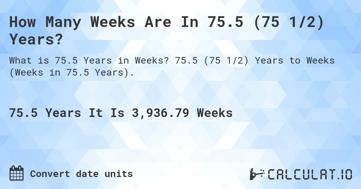 How Many Weeks Are In 75.5 (75 1/2) Years?. 75.5 (75 1/2) Years to Weeks (Weeks in 75.5 Years).