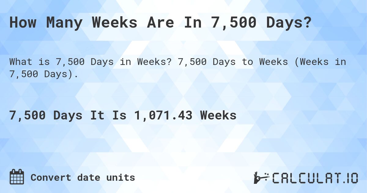 How Many Weeks Are In 7,500 Days?. 7,500 Days to Weeks (Weeks in 7,500 Days).