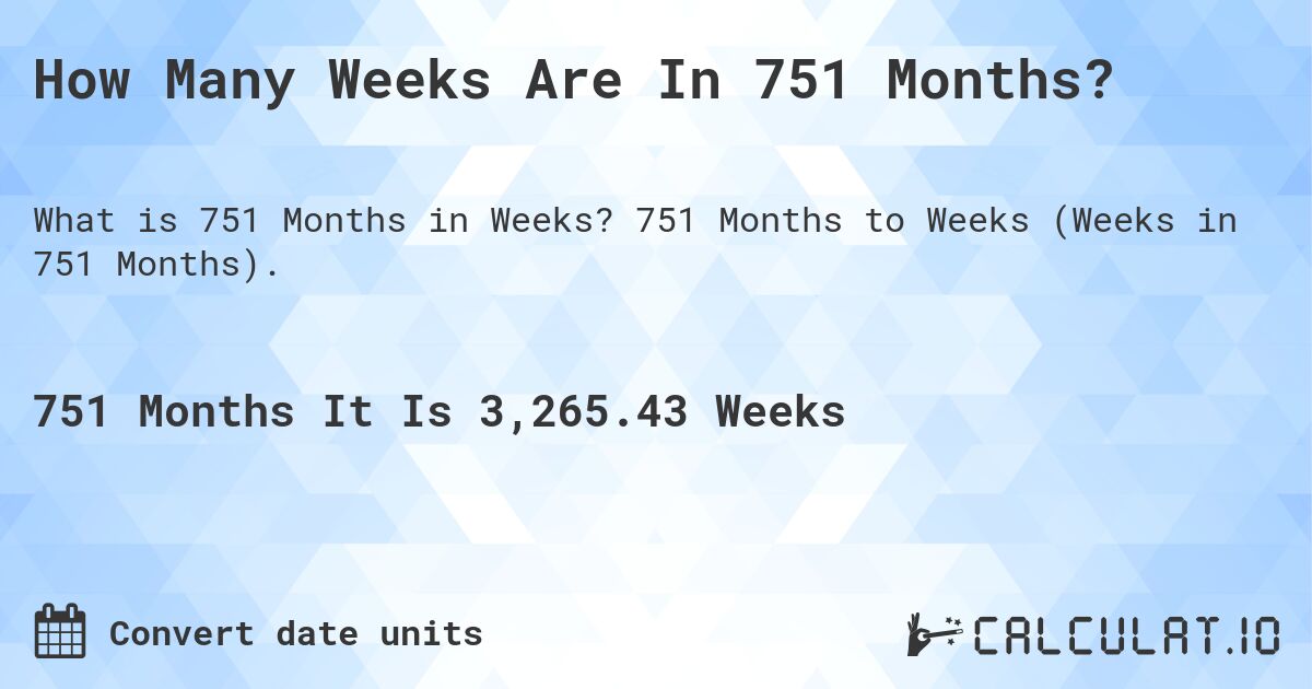 How Many Weeks Are In 751 Months?. 751 Months to Weeks (Weeks in 751 Months).