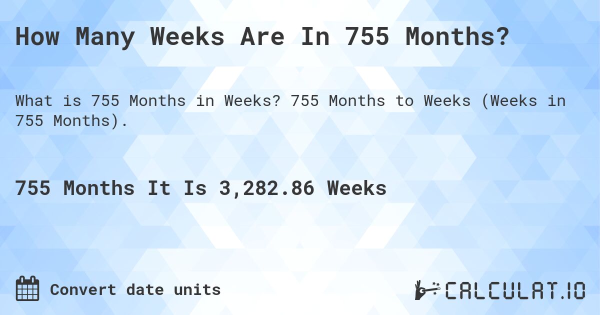 How Many Weeks Are In 755 Months?. 755 Months to Weeks (Weeks in 755 Months).