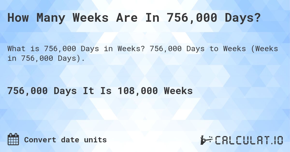How Many Weeks Are In 756,000 Days?. 756,000 Days to Weeks (Weeks in 756,000 Days).