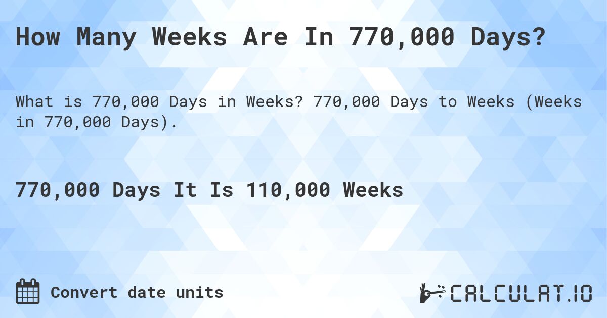 How Many Weeks Are In 770,000 Days?. 770,000 Days to Weeks (Weeks in 770,000 Days).