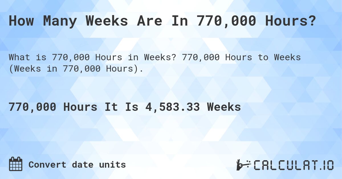 How Many Weeks Are In 770,000 Hours?. 770,000 Hours to Weeks (Weeks in 770,000 Hours).