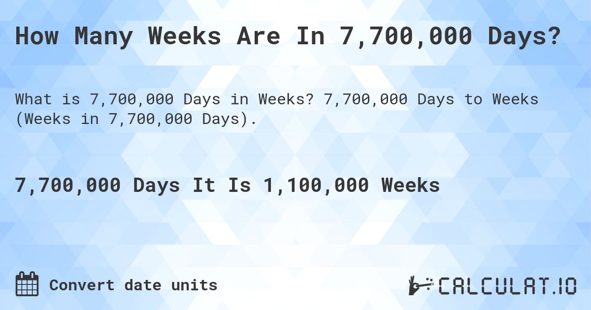 How Many Weeks Are In 7,700,000 Days?. 7,700,000 Days to Weeks (Weeks in 7,700,000 Days).