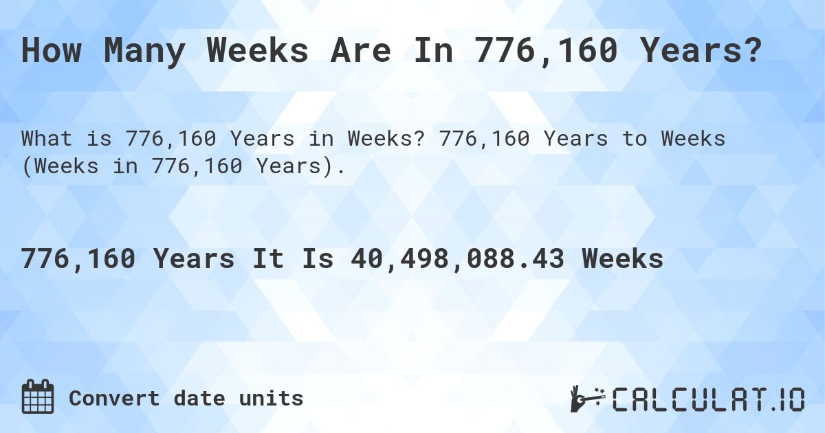 How Many Weeks Are In 776,160 Years?. 776,160 Years to Weeks (Weeks in 776,160 Years).