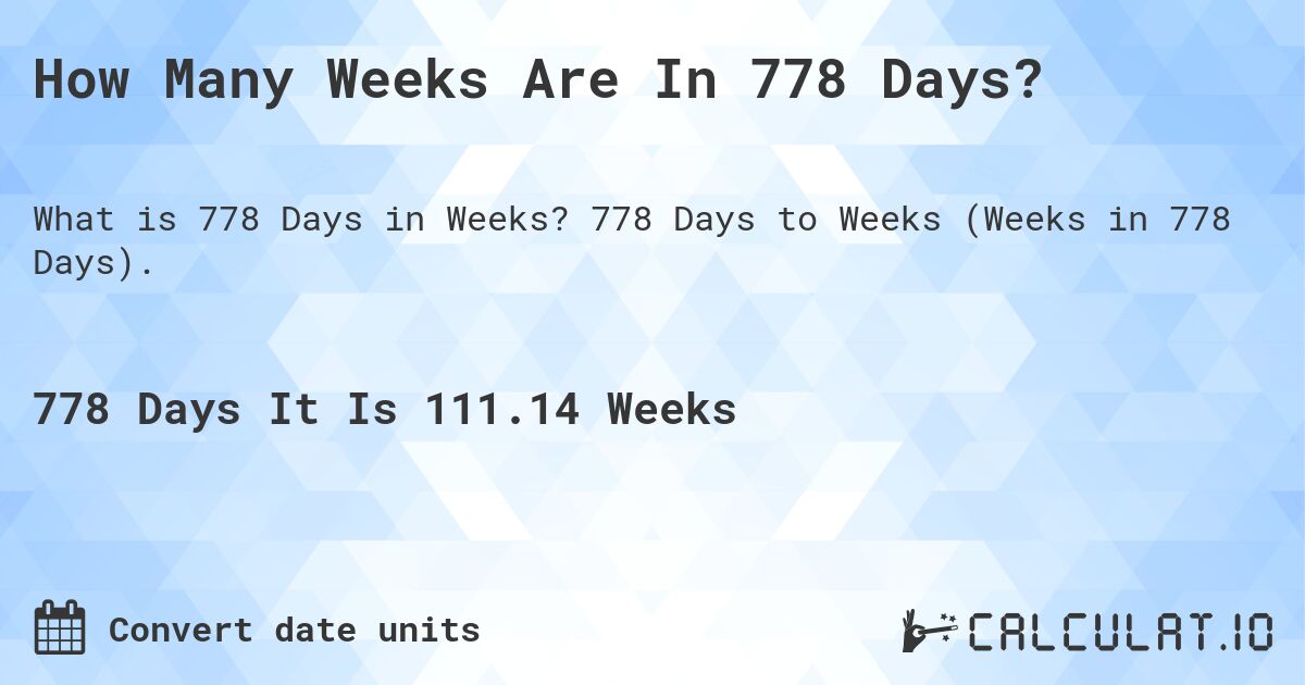 How Many Weeks Are In 778 Days?. 778 Days to Weeks (Weeks in 778 Days).