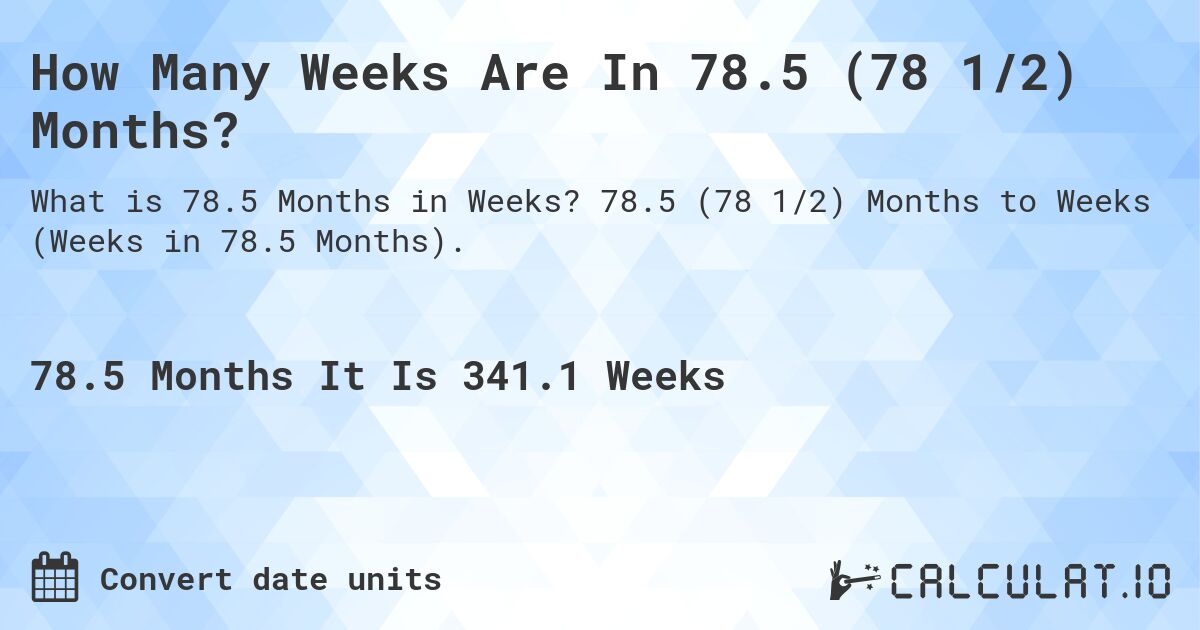 How Many Weeks Are In 78.5 (78 1/2) Months?. 78.5 (78 1/2) Months to Weeks (Weeks in 78.5 Months).