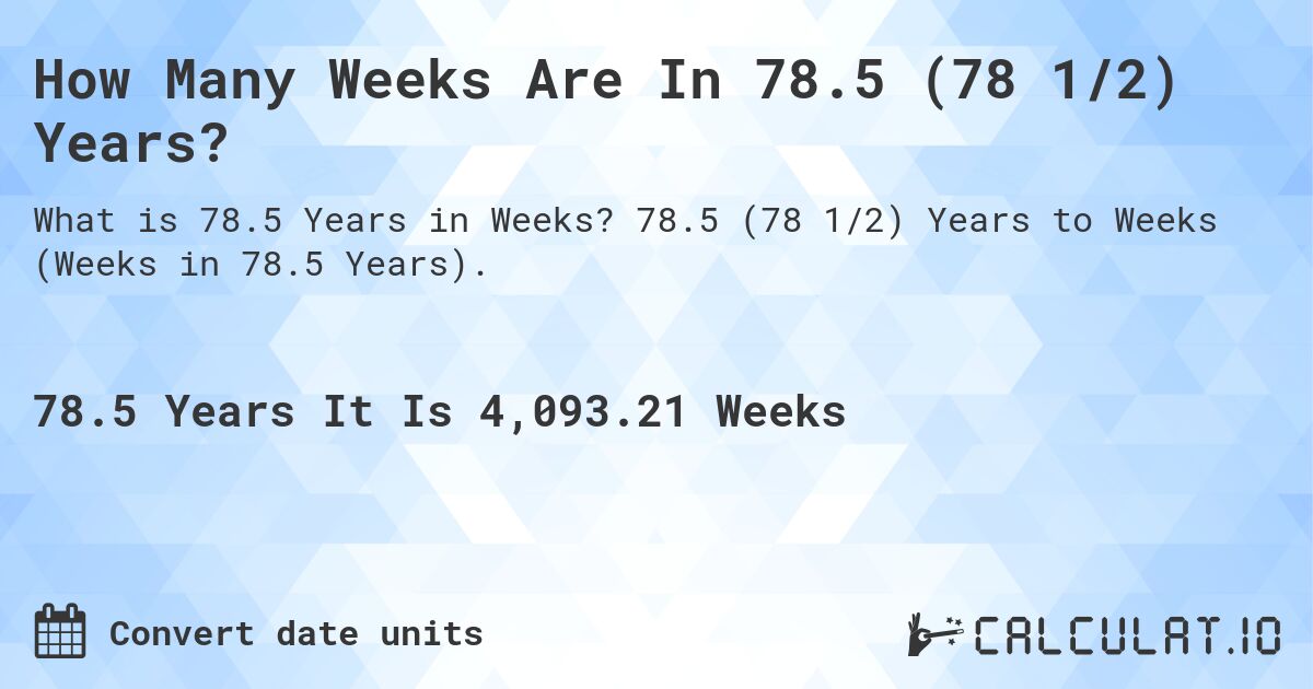 How Many Weeks Are In 78.5 (78 1/2) Years?. 78.5 (78 1/2) Years to Weeks (Weeks in 78.5 Years).