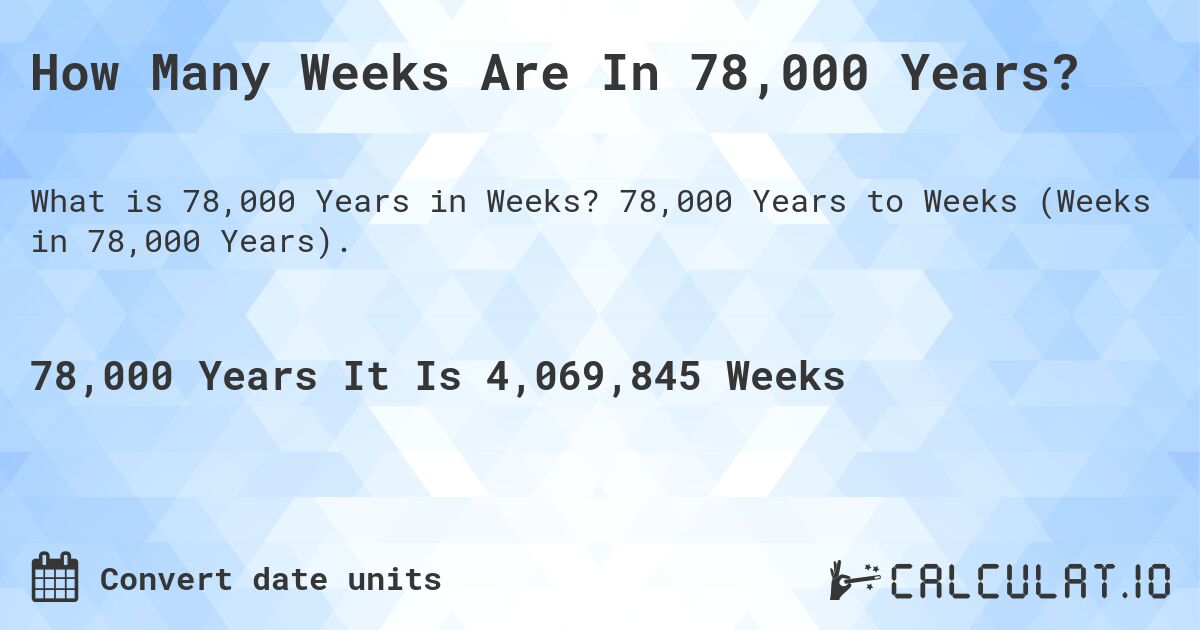 How Many Weeks Are In 78,000 Years?. 78,000 Years to Weeks (Weeks in 78,000 Years).