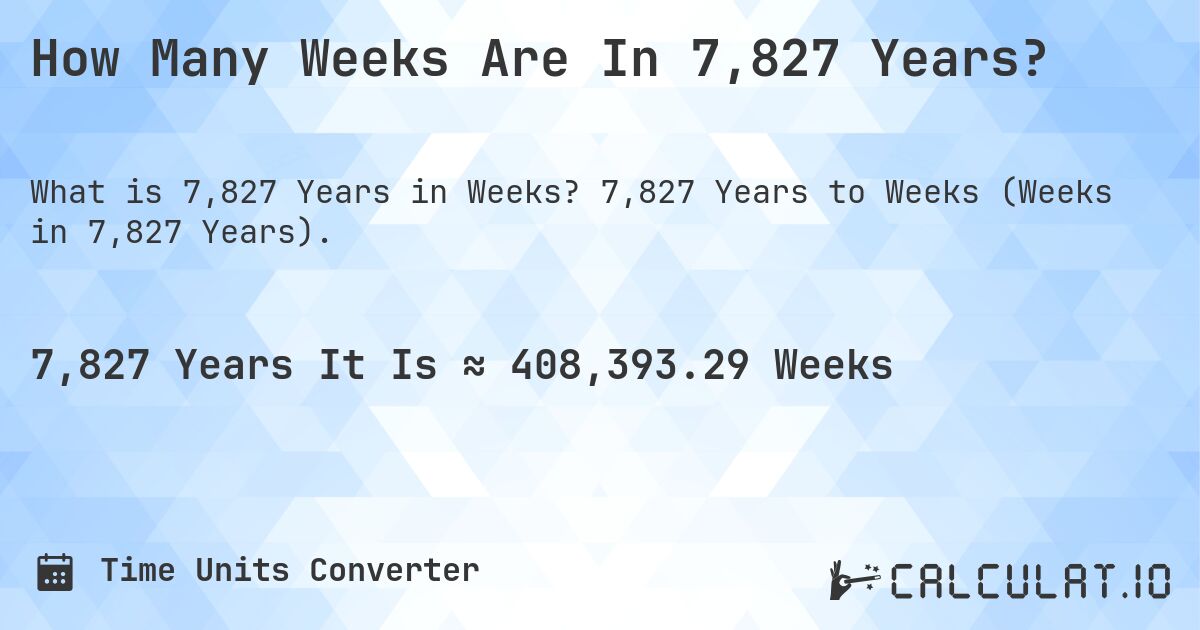 How Many Weeks Are In 7,827 Years?. 7,827 Years to Weeks (Weeks in 7,827 Years).