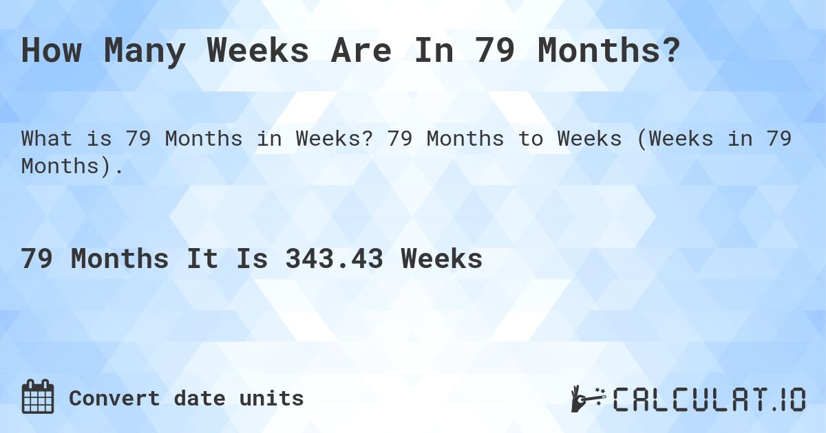 How Many Weeks Are In 79 Months?. 79 Months to Weeks (Weeks in 79 Months).