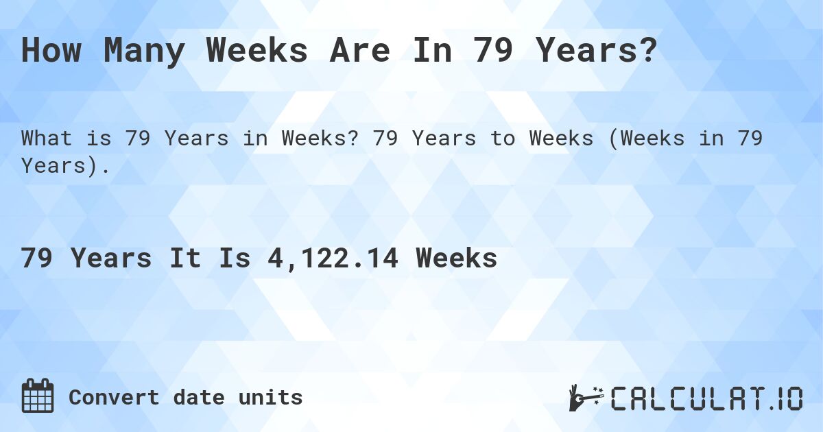 How Many Weeks Are In 79 Years?. 79 Years to Weeks (Weeks in 79 Years).