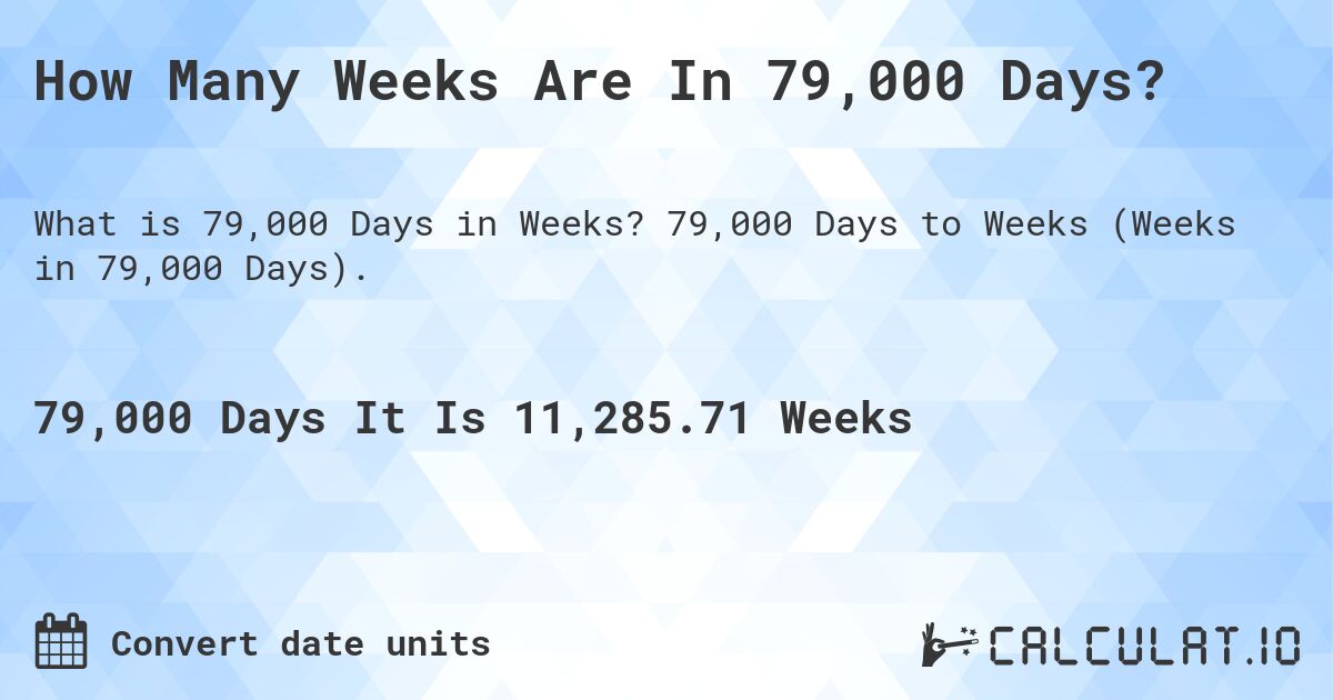 How Many Weeks Are In 79,000 Days?. 79,000 Days to Weeks (Weeks in 79,000 Days).