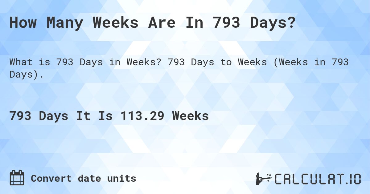 How Many Weeks Are In 793 Days?. 793 Days to Weeks (Weeks in 793 Days).