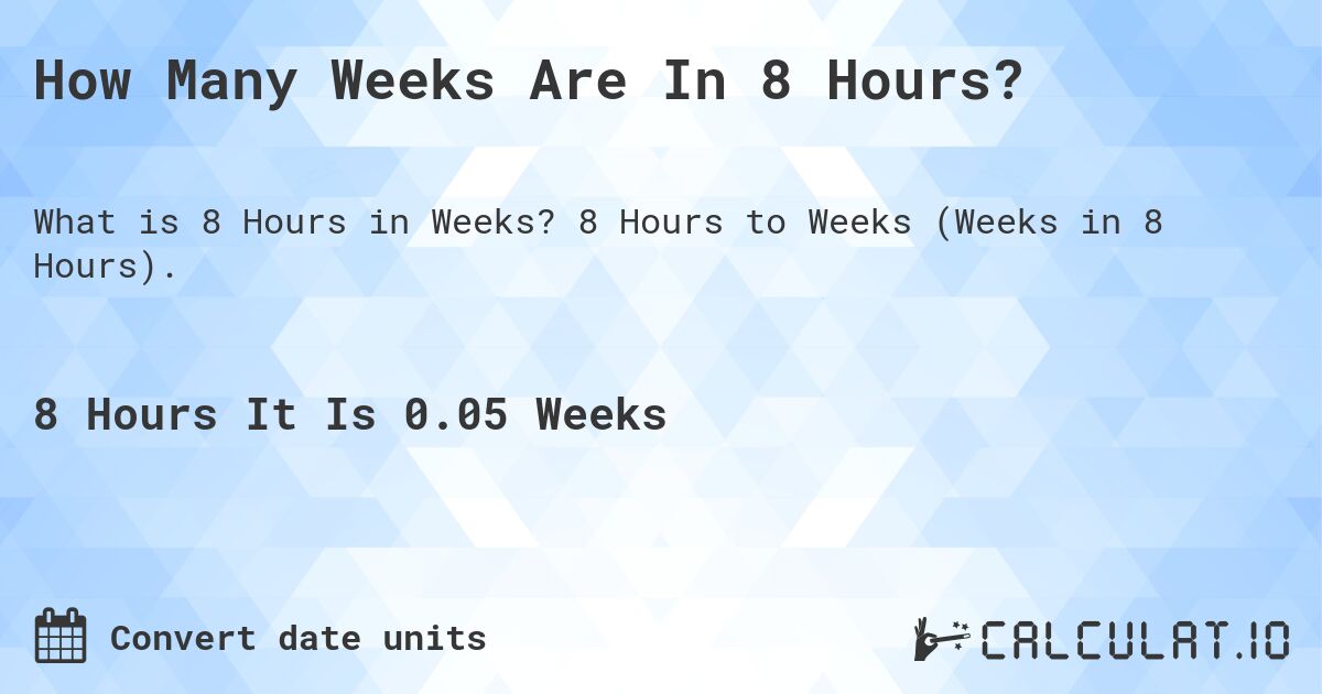 How Many Weeks Are In 8 Hours?. 8 Hours to Weeks (Weeks in 8 Hours).