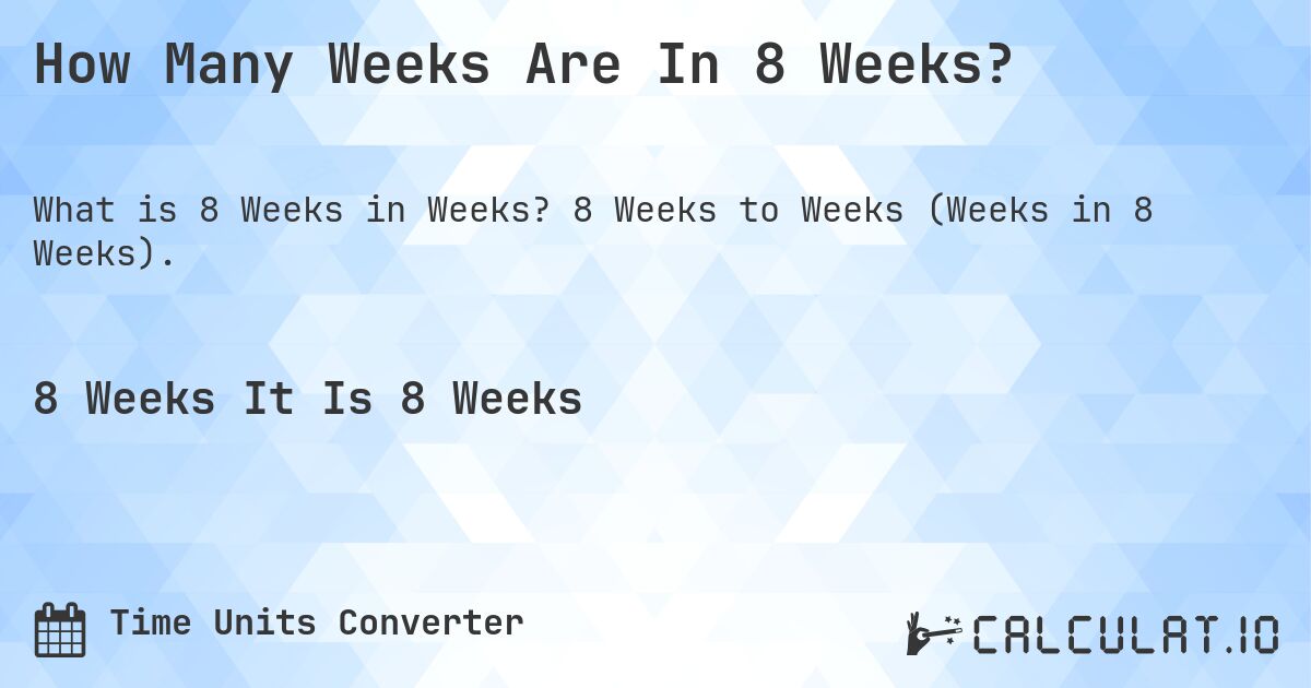 How Many Weeks Are In 8 Weeks?. 8 Weeks to Weeks (Weeks in 8 Weeks).