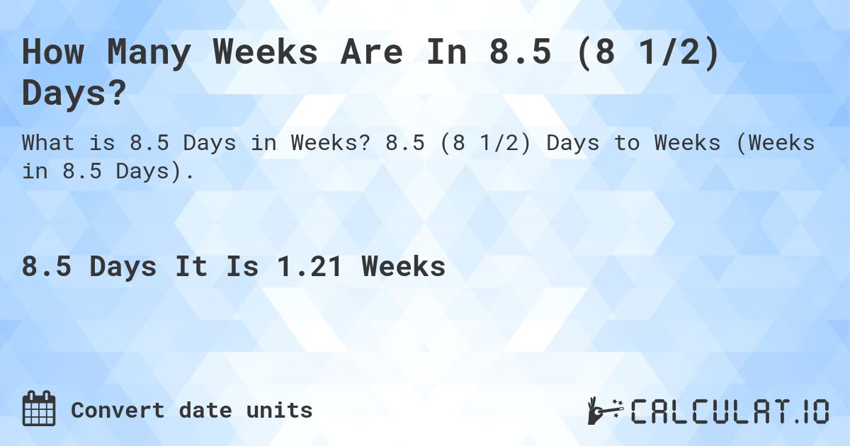 How Many Weeks Are In 8.5 (8 1/2) Days?. 8.5 (8 1/2) Days to Weeks (Weeks in 8.5 Days).