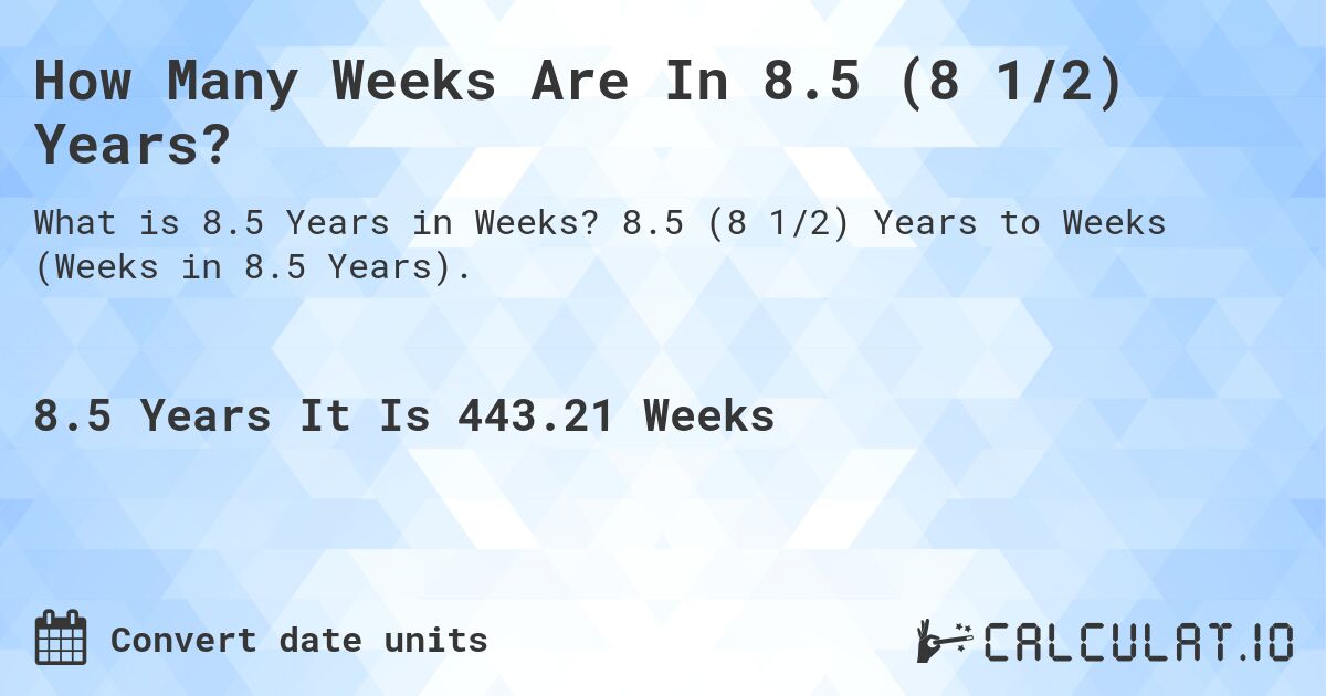 How Many Weeks Are In 8.5 (8 1/2) Years?. 8.5 (8 1/2) Years to Weeks (Weeks in 8.5 Years).