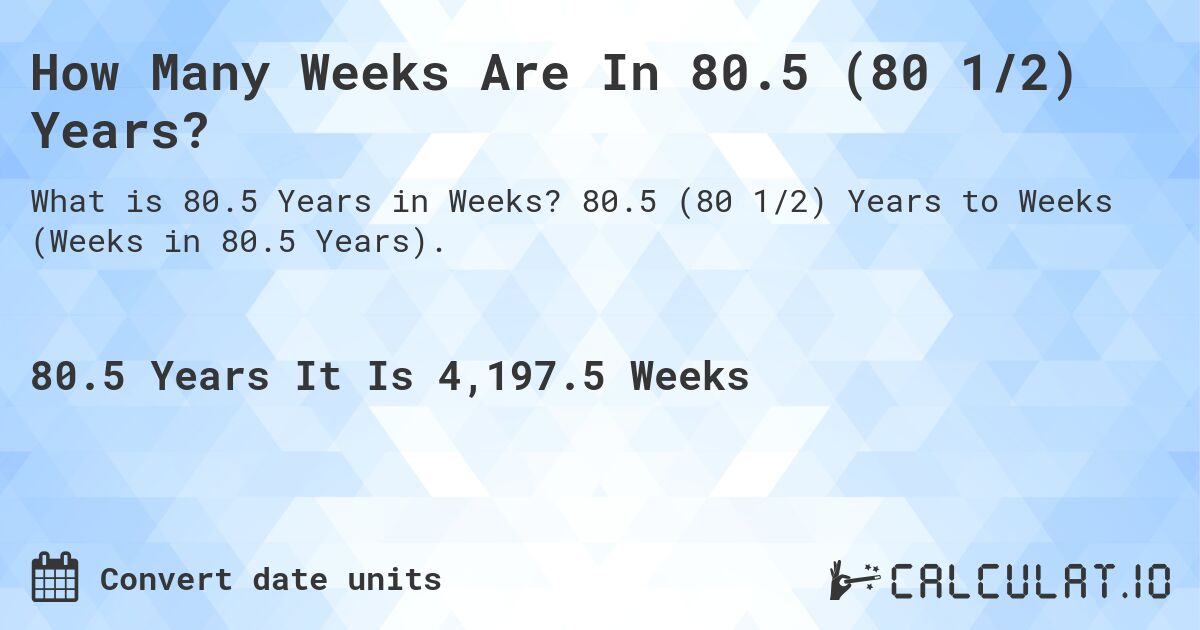 How Many Weeks Are In 80.5 (80 1/2) Years?. 80.5 (80 1/2) Years to Weeks (Weeks in 80.5 Years).